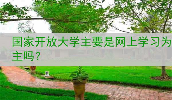 国家开放大学主要是网上学习为主吗？