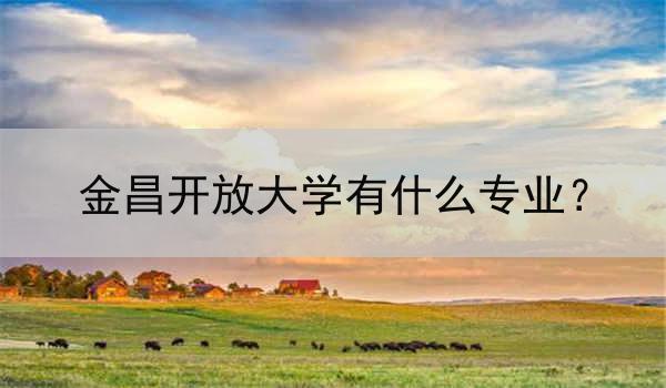 金昌开放大学有什么专业？