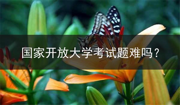 国家开放大学考试题难吗？