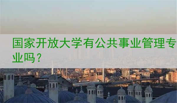 国家开放大学有公共事业管理专业吗？