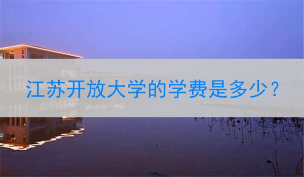 江苏开放大学的学费是多少？