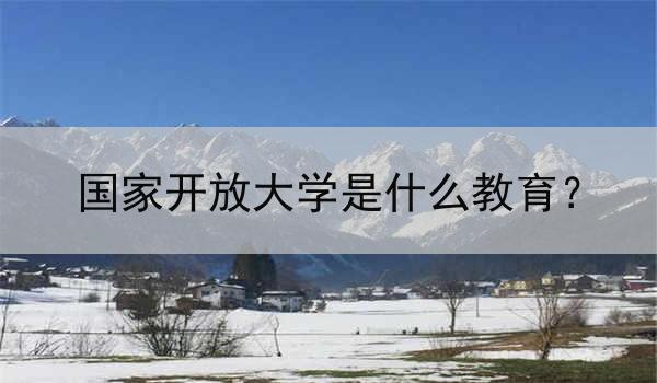 国家开放大学是什么教育？