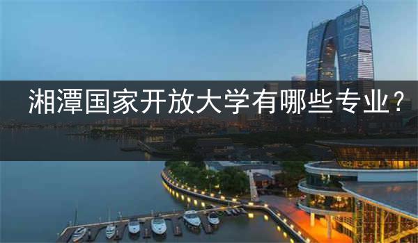 湘潭国家开放大学有哪些专业？