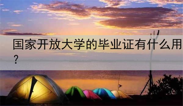 国家开放大学的毕业证有什么用？