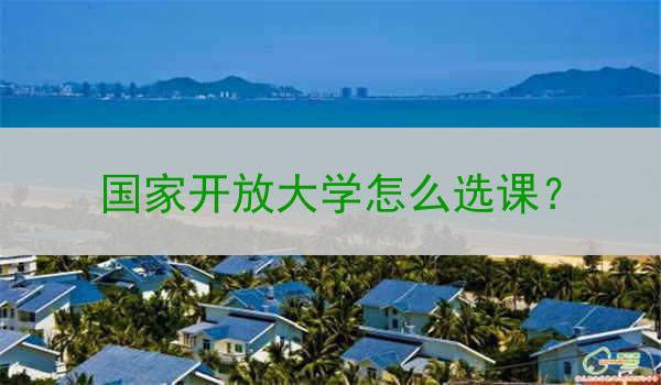 国家开放大学怎么选课？