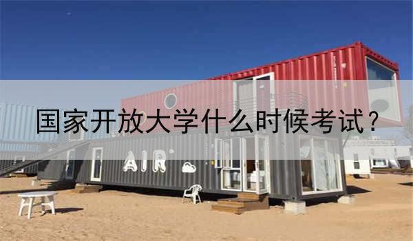 国家开放大学什么时候考试？