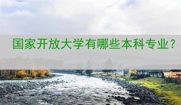 国家开放大学有哪些本科专业？