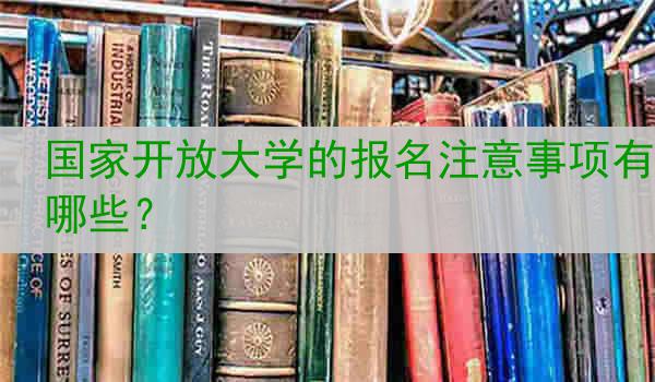国家开放大学的报名注意事项有哪些？