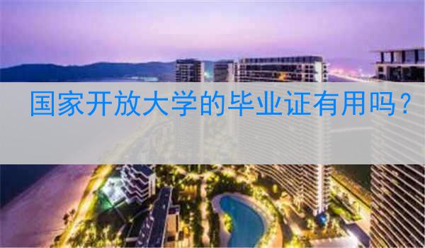国家开放大学的毕业证有用吗？