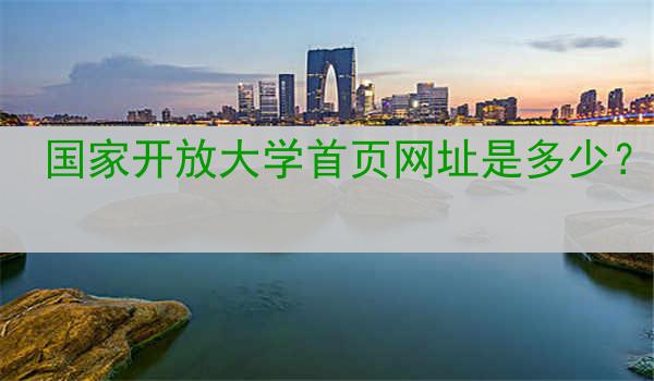 国家开放大学首页网址是多少？