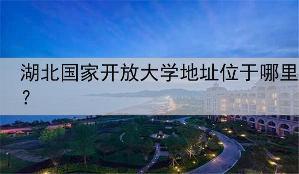 湖北国家开放大学地址位于哪里？