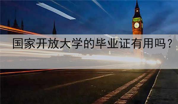 国家开放大学的毕业证有用吗？