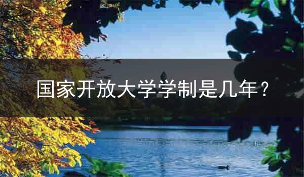 国家开放大学学制是几年？