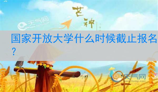 国家开放大学什么时候截止报名？