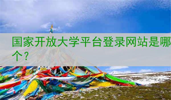 国家开放大学平台登录网站是哪个？
