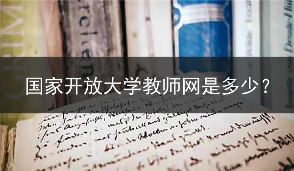 国家开放大学教师网是多少？