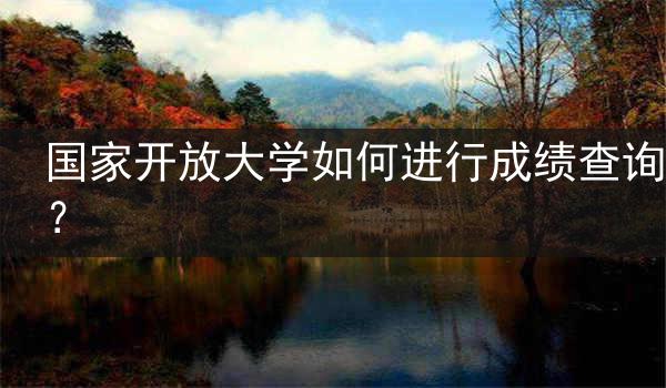 国家开放大学如何进行成绩查询？