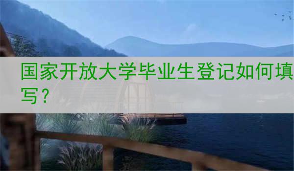 国家开放大学毕业生登记如何填写？
