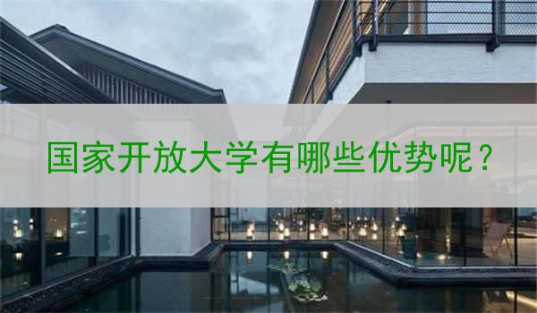 国家开放大学有哪些优势呢？