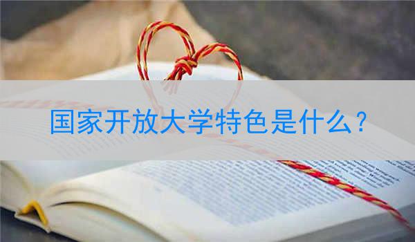 国家开放大学特色是什么？