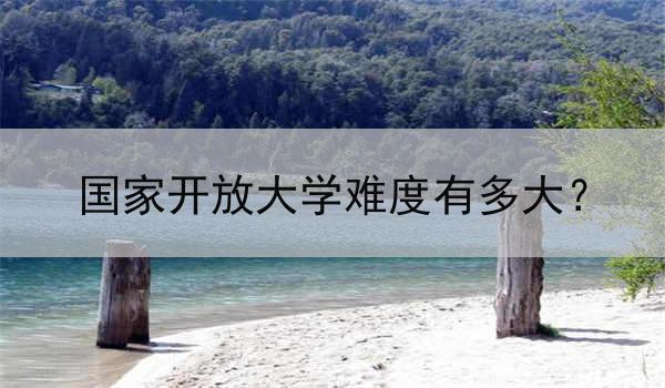 国家开放大学难度有多大？