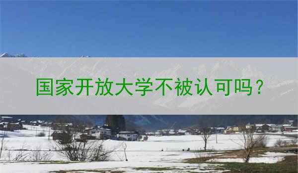 国家开放大学不被认可吗？
