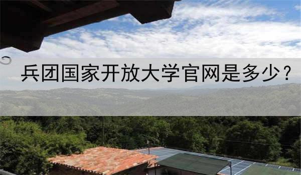 兵团国家开放大学官网是多少？