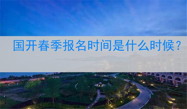 国开春季报名时间是什么时候？