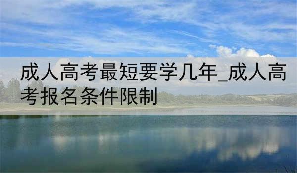 成人高考最短要学几年_成人高考报名条件限制