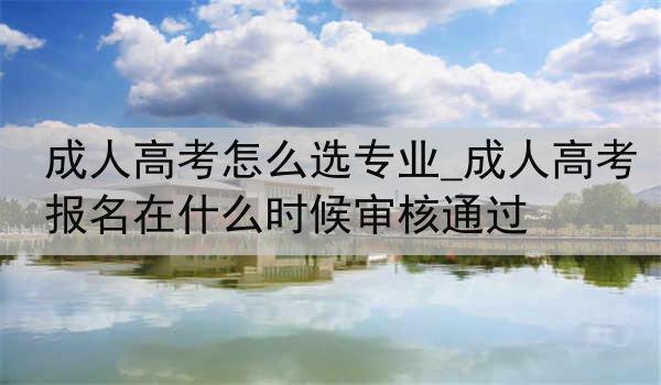 成人高考怎么选专业_成人高考报名在什么时候审核通过