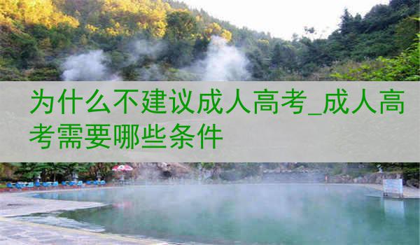 为什么不建议成人高考_成人高考需要哪些条件