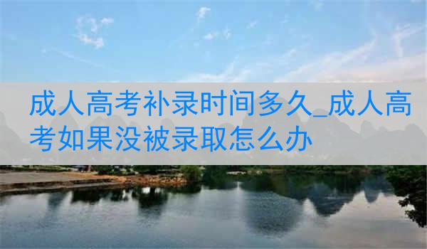 成人高考补录时间多久_成人高考如果没被录取怎么办
