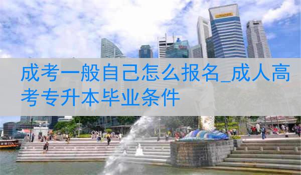 成考一般自己怎么报名_成人高考专升本毕业条件