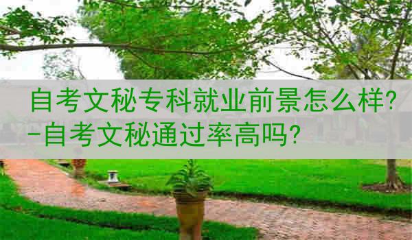 自考文秘专科就业前景怎么样?-自考文秘通过率高吗?