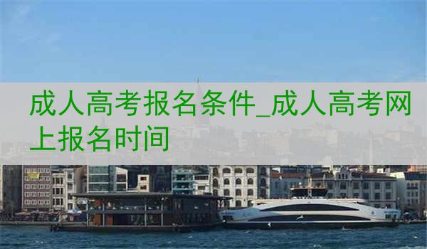 成人高考报名条件_成人高考网上报名时间