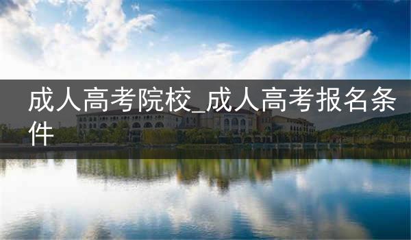 成人高考院校_成人高考报名条件