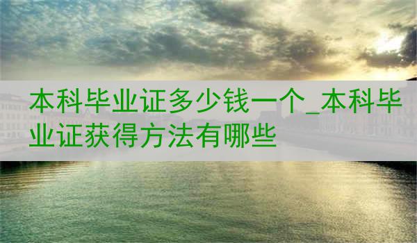 本科毕业证多少钱一个_本科毕业证获得方法有哪些