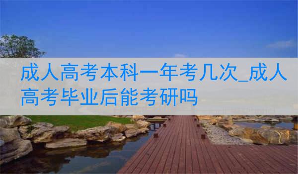 成人高考本科一年考几次_成人高考毕业后能考研吗