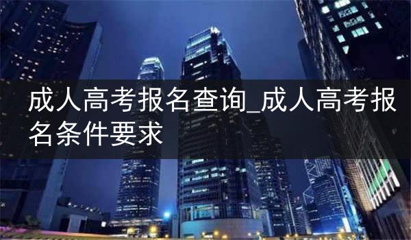 成人高考报名查询_成人高考报名条件要求