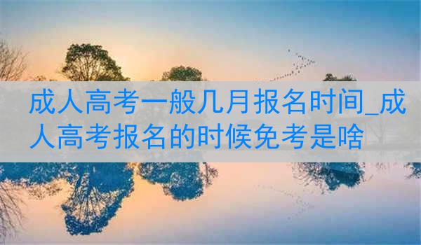 成人高考一般几月报名时间_成人高考报名的时候免考是啥