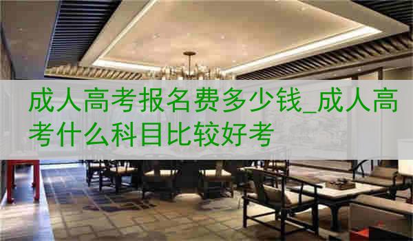 成人高考报名费多少钱_成人高考什么科目比较好考
