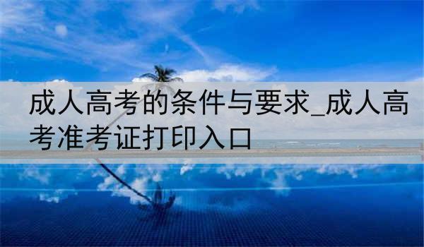 成人高考的条件与要求_成人高考准考证打印入口
