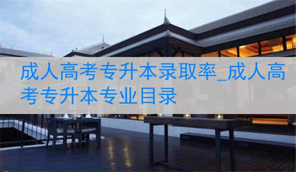 成人高考专升本录取率_成人高考专升本专业目录