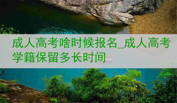 成人高考啥时候报名_成人高考学籍保留多长时间