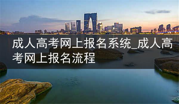 成人高考网上报名系统_成人高考网上报名流程