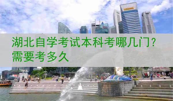 湖北自学考试本科考哪几门？需要考多久