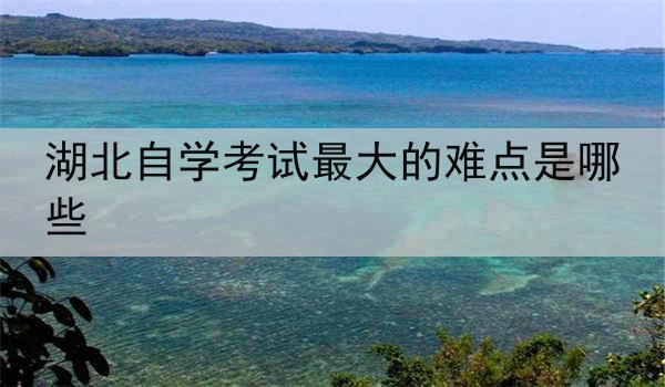 湖北自学考试最大的难点是哪些