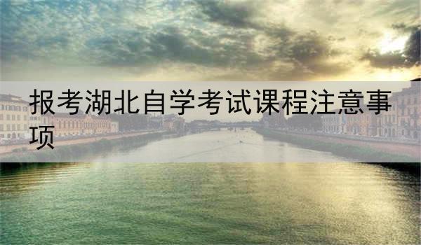 报考湖北自学考试课程注意事项