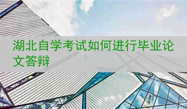 湖北自学考试如何进行毕业论文答辩