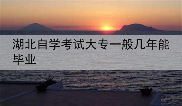 湖北自学考试大专一般几年能毕业